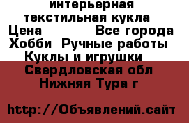 интерьерная текстильная кукла › Цена ­ 2 500 - Все города Хобби. Ручные работы » Куклы и игрушки   . Свердловская обл.,Нижняя Тура г.